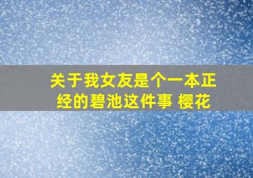 关于我女友是个一本正经的碧池这件事 樱花